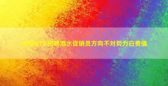 中山KTV招聘酒水促销员方向不对努力白费值